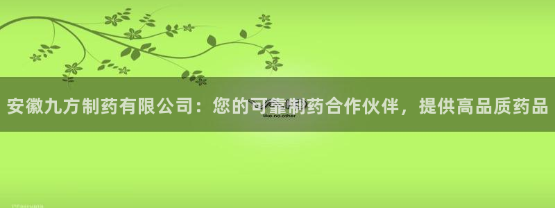老哥俱乐部是干什么的：安徽九方制药有限公司：您的可靠制药合作伙伴，提供高品质药品