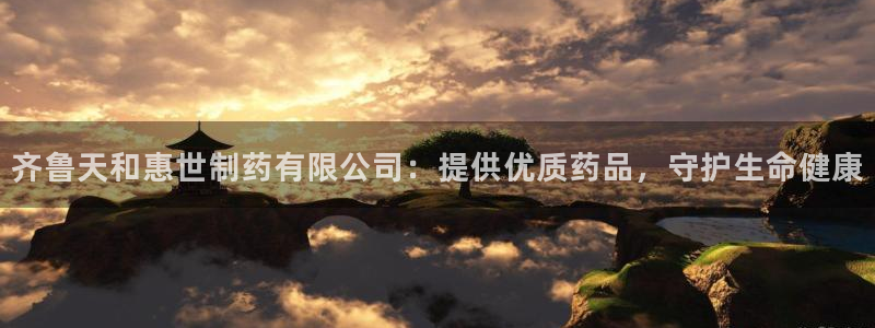 九游会老哥必备的交流社区九：齐鲁天和惠世制药有限公司：提供优质药品，守护生命健康
