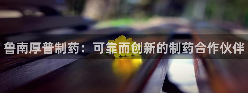 九游会老哥俱乐部官网首页论坛：鲁南厚普制药：可靠而创新的制药合作伙伴
