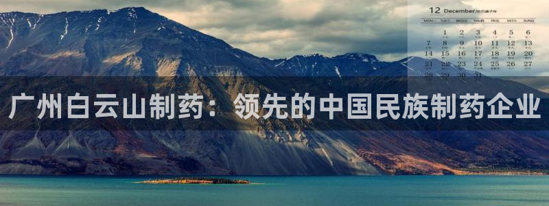 9游会老哥：广州白云山制药：领先的中国民族制药企业