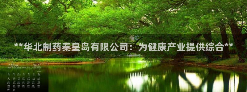 九游会老哥必备的交流社区：**华北制药秦皇岛有限公司：为健康产业提供综合**