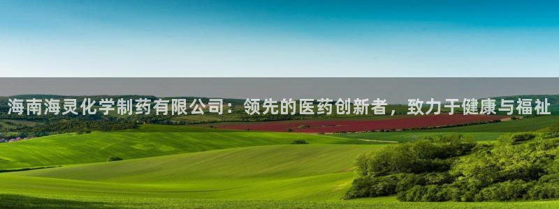 九游会老哥必备的交流社区：海南海灵化学制药有限公司：领先的医药创新者，致力于健康与福祉