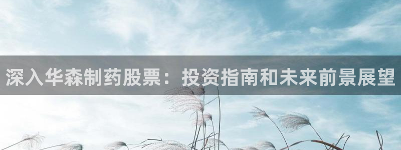 九游老哥俱乐部官网登录不了：深入华森制药股票：投资指南和未来前景展望