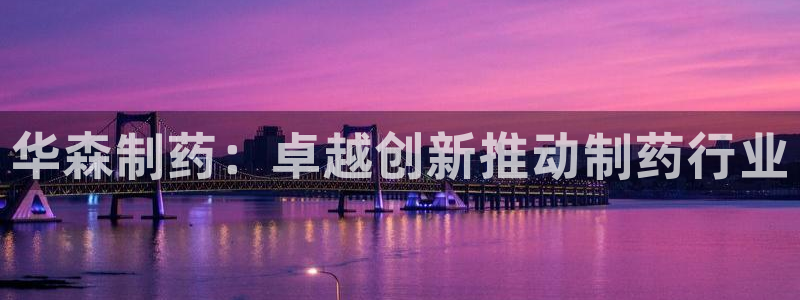 九游老哥俱乐部登录：华森制药：卓越创新推动制药行业