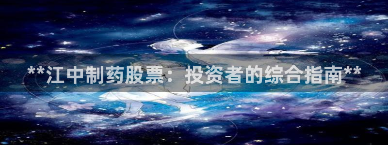 九游会老哥俱乐部：**江中制药股票：投资者的综合指南**