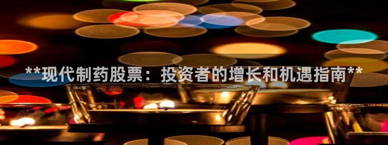 ag九游会老哥俱乐部：**现代制药股票：投资者的增长和机遇指南**