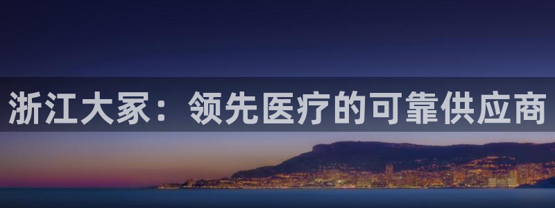 九游会老哥俱乐部官网首页：浙江大冢：领先医疗的可靠供应商