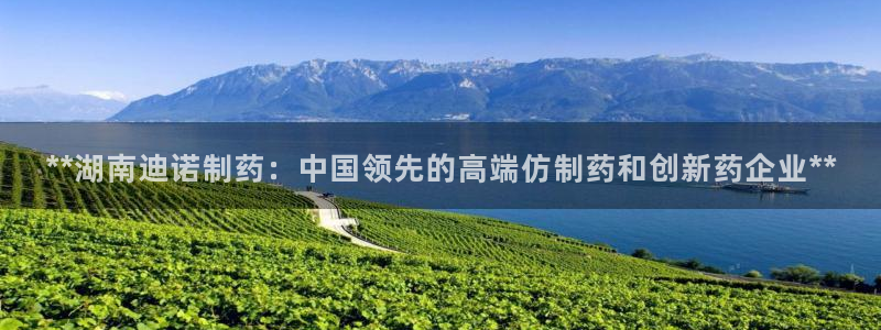 老哥吧九游会下架吗：**湖南迪诺制药：中国领先的高端仿制药和创新药企业**