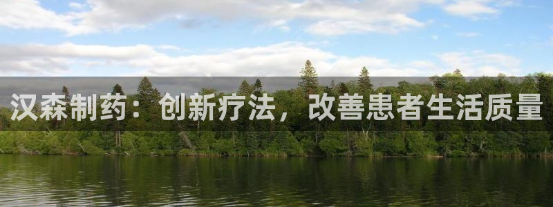 九游会老哥：汉森制药：创新疗法，改善患者生活质量