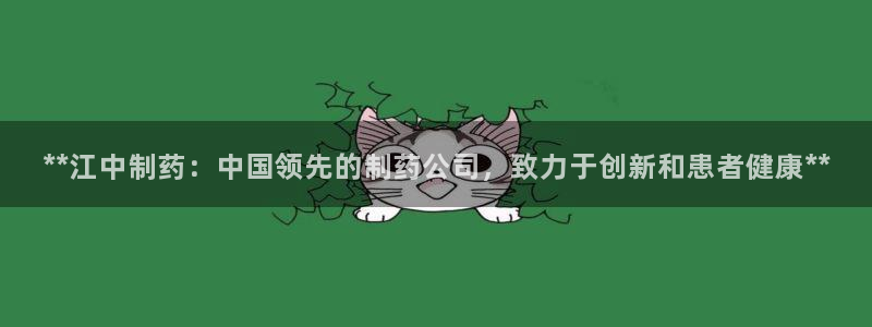 ag九游会老哥俱乐部：**江中制药：中国领先的制药公司，致力于创新和患者健康**