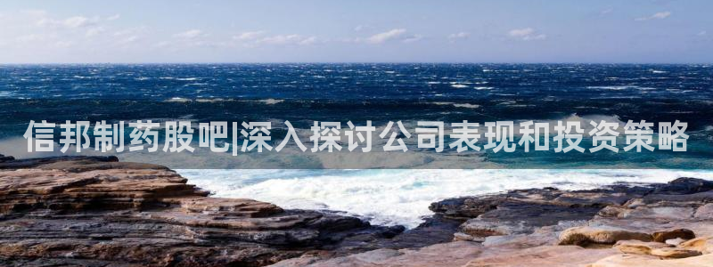 九游会老哥俱乐部官网首页论坛：信邦制药股吧|深入探讨公司表现和投资策略