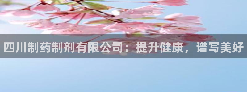 九游会老哥俱乐部必备的交流社区：四川制药制剂有限公司：提升健康，谱写美好