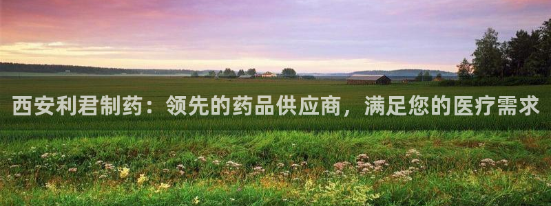 九游会老哥俱乐部官网首页论坛：西安利君制药：领先的药品供应商，满足您的医疗需求
