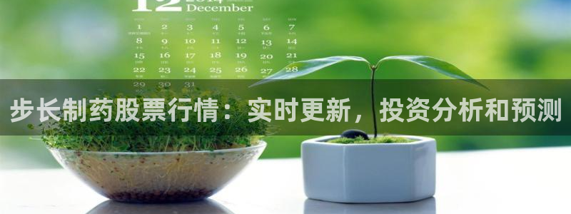 九游会老哥俱乐部社区论坛：步长制药股票行情：实时更新，投资分析和预测