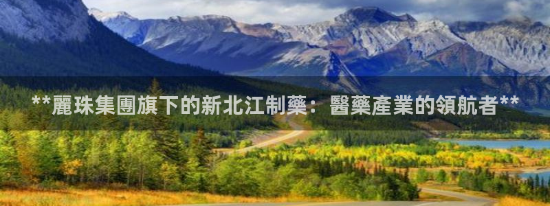 ag九游会老哥：**麗珠集團旗下的新北江制藥：醫藥產業的領航者**
