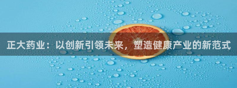 老哥俱乐部是干什么的：正大药业：以创新引领未来，塑造健康产业的新范式
