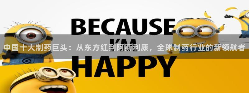 九游会老哥俱乐部论坛版：中国十大制药巨头：从东方红到阿斯利康，全球制药行业的新领航者