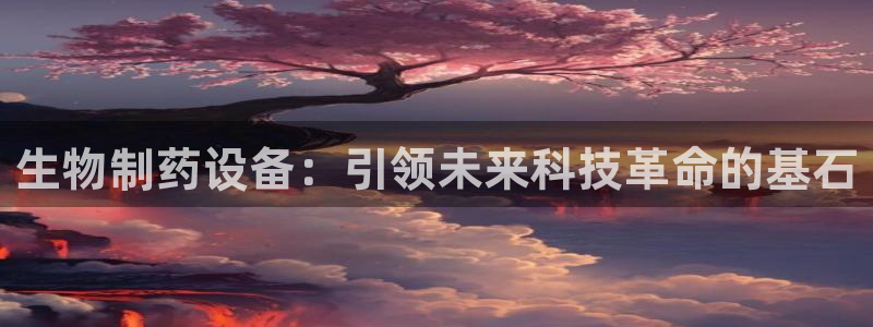 j9九游会老哥俱乐部交流区：生物制药设备：引领未来科技革命的基石