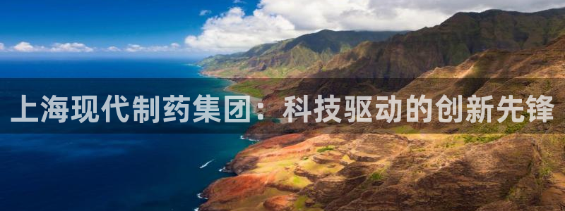 九游老哥俱乐部官网登录不了：上海现代制药集团：科技驱动的创新先锋