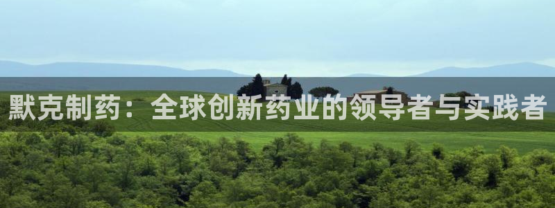 usdt九游会老哥俱乐部：默克制药：全球创新药业的领导者与实践者