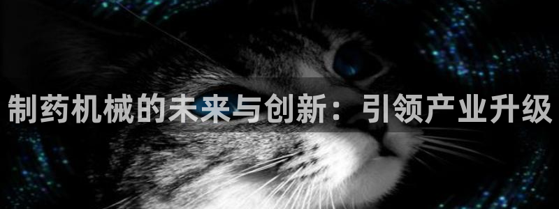 九游老哥俱乐部官网登录网址：制药机械的未来与创新：引领产业升级