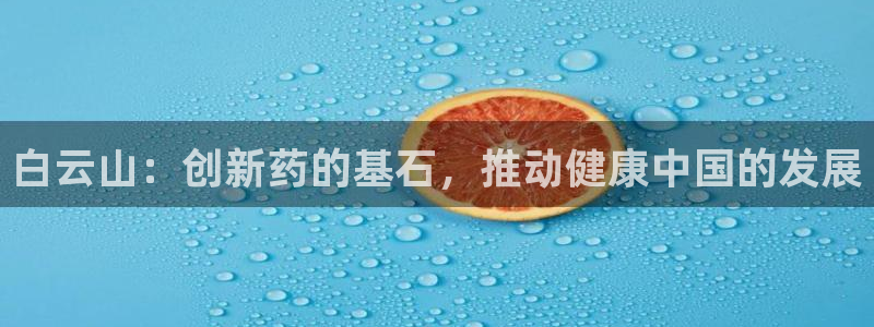 usdt九游会老哥俱乐部：白云山：创新药的基石，推动健康中国的发展