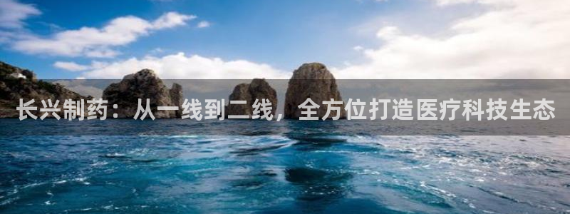九游会老哥俱乐部社区论坛：长兴制药：从一线到二线，全方位打造医疗科技生态