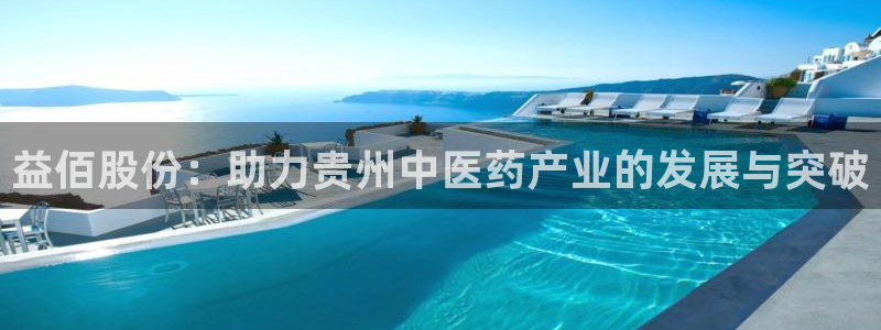 ag九游会老哥：益佰股份：助力贵州中医药产业的发展与突破