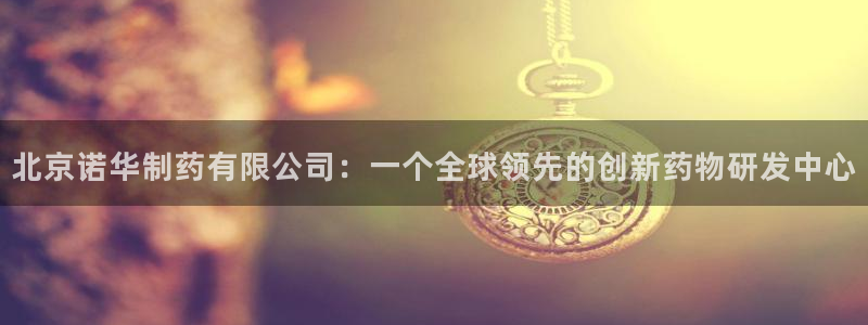 九游会老哥俱乐部：北京诺华制药有限公司：一个全球领先的创新药物研发中心