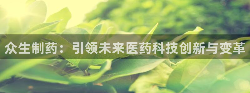 九游会老哥：众生制药：引领未来医药科技创新与变革