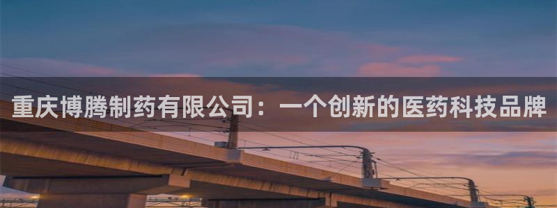 j9九游会老哥俱乐部交流区：重庆博腾制药有限公司：一个创新的医药科技品牌