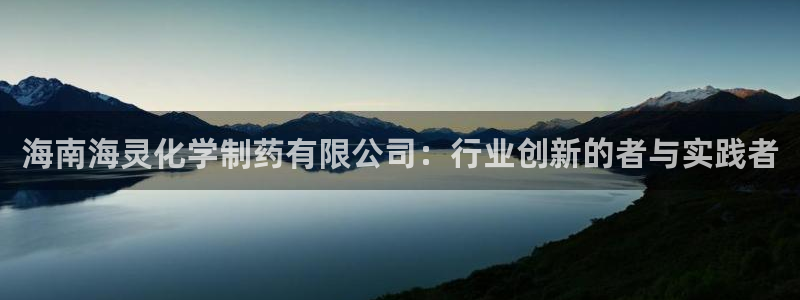 ag九游会老哥：海南海灵化学制药有限公司：行业创新的者与实践者