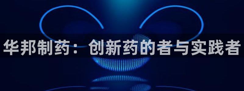 九游老哥俱乐部登录：华邦制药：创新药的者与实践者