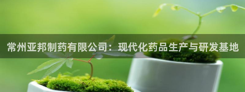 九游老哥俱乐部官网登录不了：常州亚邦制药有限公司：现代化药品