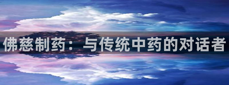 九游会老哥俱乐部社区论坛：佛慈制药：与传统中药的对话者
