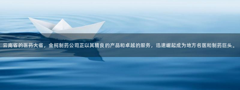 九游会老哥俱乐部：云南省的医药大省，金柯制药公司正以其精良的产品和卓越的服务，迅速崛起成为地方名医和制药巨头。