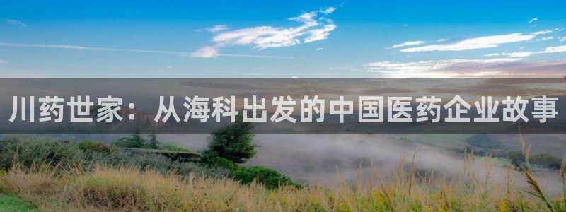 9游会老哥俱乐部：川药世家：从海科出发的中国医药企业故事