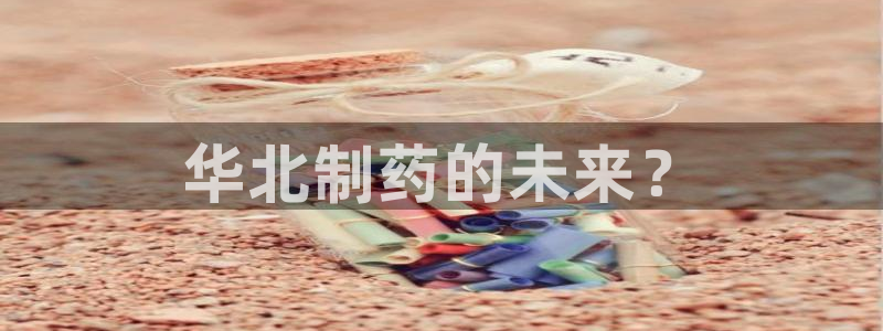 ag九游会老哥俱乐部：华北制药的未来？
