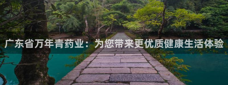 九游会老哥俱乐部必备的交流社区：广东省万年青药业：为您带来更优质健康生活体验