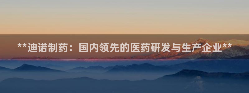 九游会老哥俱乐部交流社区：**迪诺制药：国内领先的医药研发与生产企业**