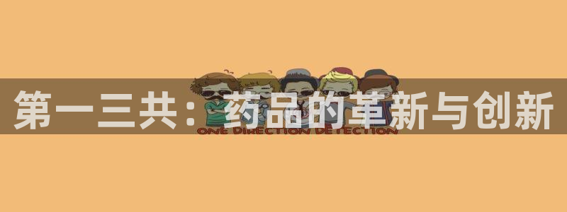 九游会老哥必备的交流社区：第一三共：药品的革新与创新