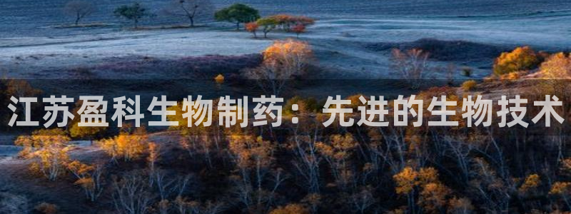 九游会老哥俱乐部必备的交流社区论坛：江苏盈科生物制药：先进的生物技术