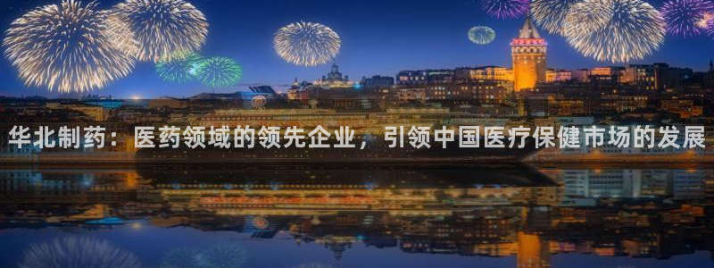 九游会老哥俱乐部必备的交流社区：华北制药：医药领域的领先企业，引领中国医疗保健市场的发展