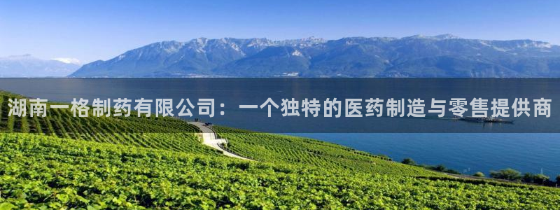 j9九游会老哥俱乐部交流区：湖南一格制药有限公司：一个独特的医药制造与零售提供商