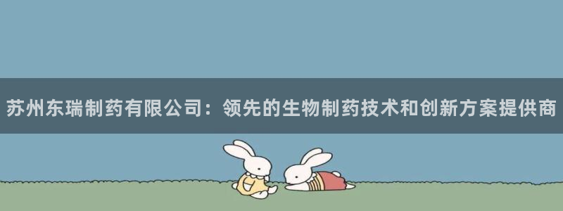 老哥吧九游会：苏州东瑞制药有限公司：领先的生物制药技术和创新方案提供商