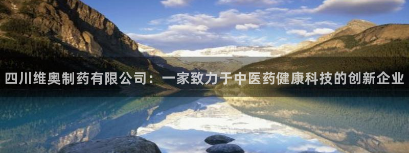 九游会老哥必备的交流社区：四川维奥制药有限公司：一家致力于中医药健康科技的创新企业
