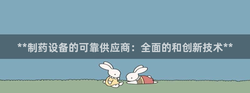 usdt九游会老哥俱乐部：**制药设备的可靠供应商：全面的和创新技术**