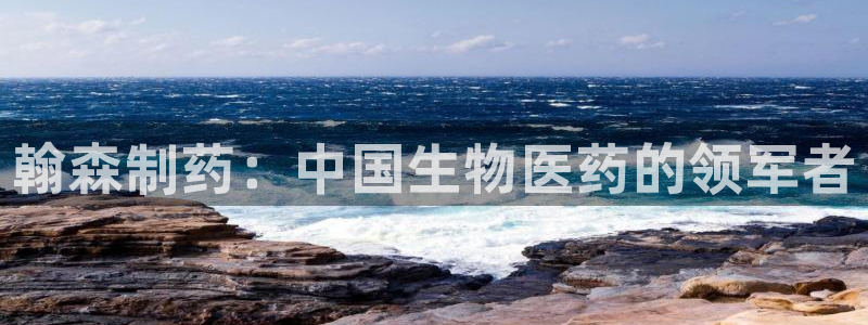 九游老哥俱乐部登录：翰森制药：中国生物医药的领军者