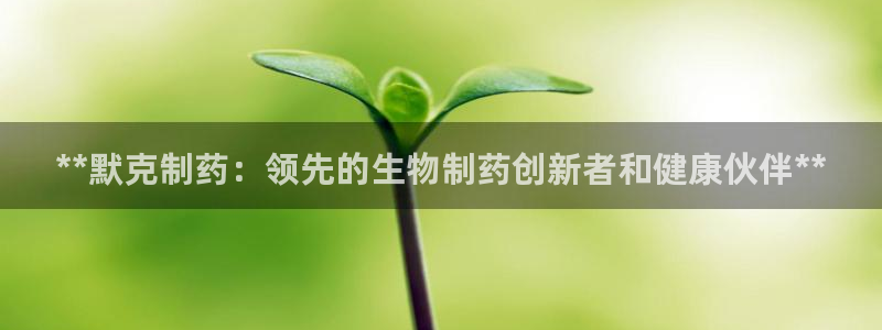 ag九游会老哥：**默克制药：领先的生物制药创新者和健康伙伴**