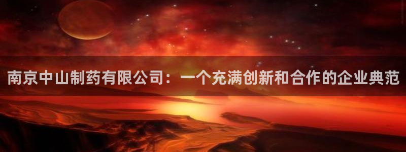 usdt九游会老哥俱乐部：南京中山制药有限公司：一个充满创新和合作的企业典范